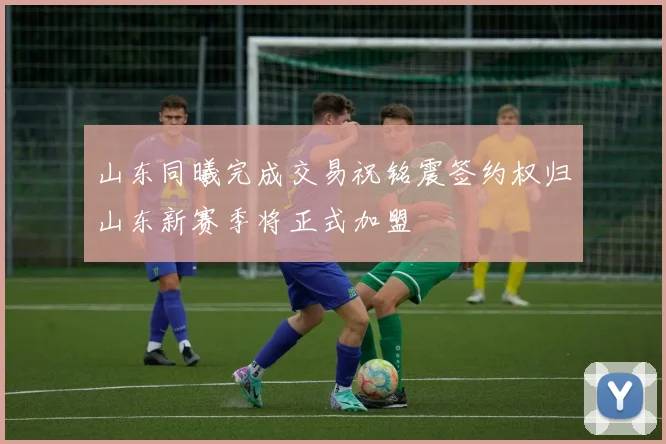 山东同曦完成交易祝铭震签约权归山东新赛季将正式加盟