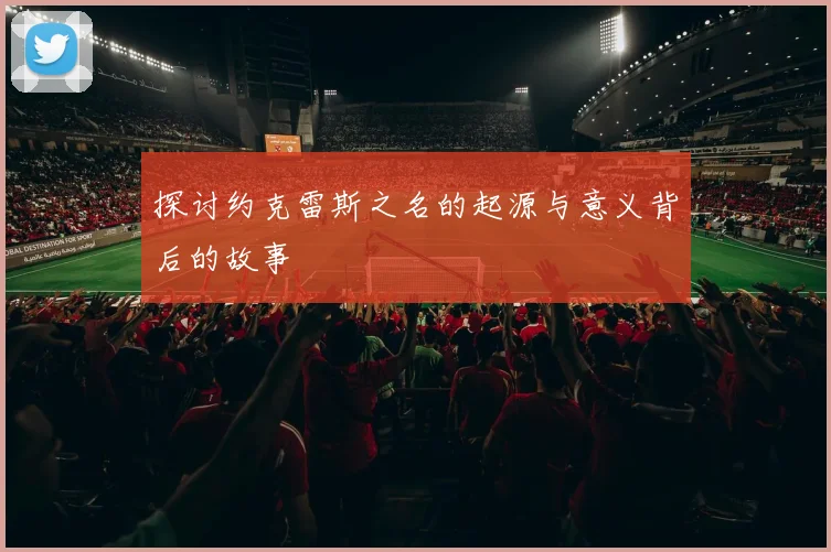 探讨约克雷斯之名的起源与意义背后的故事