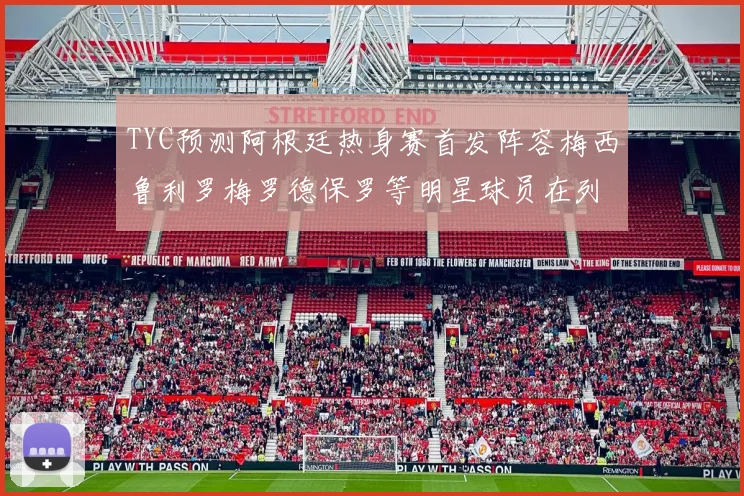 TYC预测阿根廷热身赛首发阵容梅西鲁利罗梅罗德保罗等明星球员在列